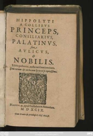 HIPPOLYTI || A COLLIBVS || PRINCEPS,|| CONSILIARIVS,|| PALATINVS,|| siue || AVLICVS,|| et || NOBILIS.|| Editio postrema, aucta varié aut innouata.|| Cum rerum et verborum INDICE copiosissimo.||