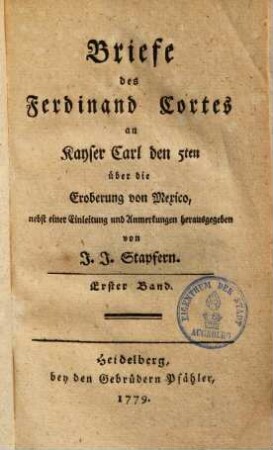 Briefe des Ferdinand Cortes an Kayser Carl den 5ten über die Eroberung von Mexico. 1. (1779). - LXVIII, 253 S.