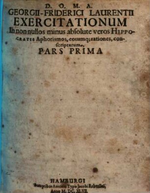 Exercitationes in non nullos minus absolute veros Hippocratis Aphorismos, eorumque rationes, conscriptae Georgii-Friderici Laurentii Exercitationum in nun nullos minus absolute veros Hippocratis Aphorismos, eorumque rationes, conscriptarum, pars ..., 1