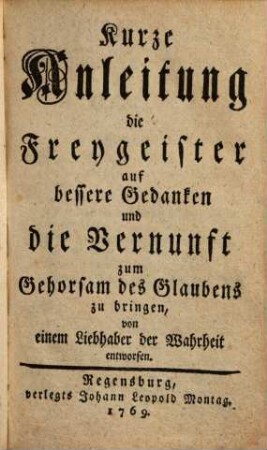 Kurze Anleitung die Freygeister auf bessere Gedanken und die Vernunft zum Gehorsam des Glaubens zu bringen