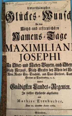 Unterthänigster Glückes-Wunsch An dem ... Namens-Tage Maximiliani Josephi, In Ober- und Nieder-Bayern, auch Obern Pfaltz Herzogs, ... Unsers Gnädigsten Landes-Regenten