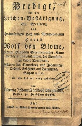 Predigt bei der Leichen-Bestätigung, Sr. Excellenz des ... Herrn Wolf von Blome, Königl. Dänischen Geheimenrathes, Kammerherrn und Landrathes ... am 3ten Februar 1784 gehalten