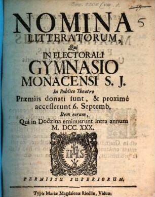 Nomina literatorum qui in Electorali Gymnasio Monacensi S.J. praemiis donati sunt, ac proxime accesserunt, atque eorum qui tam in Lyceo, quam utroque Gymnasio intra annum eminuerunt. 1730, 1730