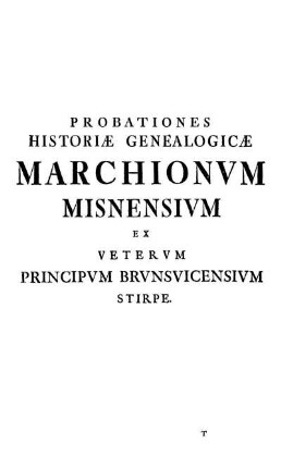 Probationes Historiæ Genealogicæ Marchionvm Misnensivm Ex Vetervm Principvm Brvnsvicensivm Stirpe.