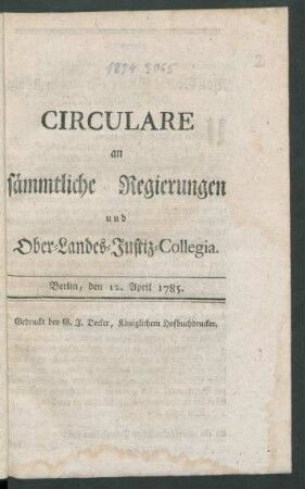 Circulare an sämmtliche Regierungen und Ober-Landes-Justiz-Collegia : Berlin, den 12. April 1785.
