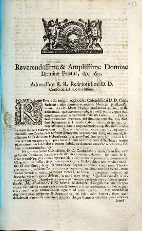 Reverendissime & Amplissime Domine Domine Præsul, &c. &c. Admodùm R.R. Religiosissimi D.D. Confœderati Colendissimi. Rem acu tetigit Sophocles Colendissimi D.D. Confœderati, dùm mortem enuntiavit Medicum præstantissimum ... respicite amantissimum Confratrem nostrum Admodum Reverendum Religiosissimum Clarissimum D. Fridericum Hebenstreith, qui ... extinctus fuit ...