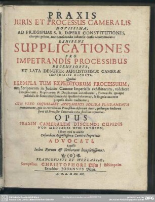 Praxis Juris Et Processus Cameralis Novissima : Ad Praecipuas S. R. Imperii Constitutiones, aliasque primae, nec non secundae Instantiae causas accommodata: Exhibens Supplicationes Pro Impetrandis Processibus Recentiores, Et Lata Desuper Augustissimae Camerae Imperialis Decreta ...