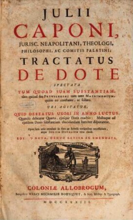 Julii Caponi ... Tractatus de dote spectata tum quoad suam substantiam, tum quoad sua privilegia; tam ante matrimonium, quam eo constante, ac soluto ...