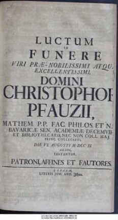 Luctum In Funere Viri Præ-Nobilissimi Atque Excellentissimi, Domini Christophori Pfauzii, Mathem. P.P. ... Die VI. Augusti MDCCXI. Elati, Testantur, Patroni, Affines Et Fautores