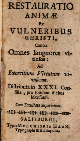 Restauratio Animae Ex Vulneribus Christi, Contra Omnes languores vitiosos : Ad Exercitium Virtutum vivificum ; Distributa in XXXI. Consilia, pro totidem diebus Mensium