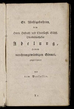 Sr. Wohlgebohren, dem Herrn Hofrath und Churfürstl. Sächß. Oberbibliothekar Adelung, seinem verehrungswürdigen Gönner, zugeeignet von dem Verfasser.