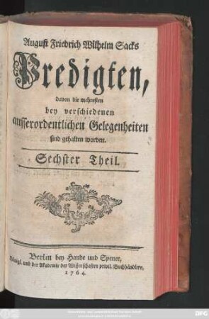 Theil 6: August Friedrich Wilhelm Sacks Königl. Preuß. Hof-Predigers, Consistorial- und Kirchen-Raths in Berlin Predigten über verschiedene wichtige Wahrheiten zur Gottseeligkeit