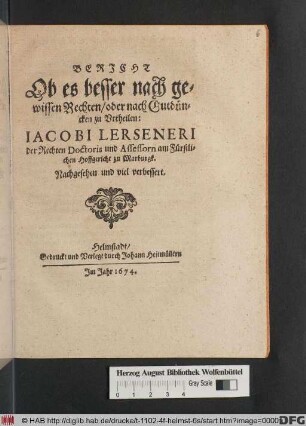 Bericht Ob es besser nach gewissen Rechten/ oder nach Gutdüncken zu Urtheilen: Jacobi Lerseneri der Rechten Doctoris und Assessorn am Fürstlichen Hoffgericht zu Marburgk