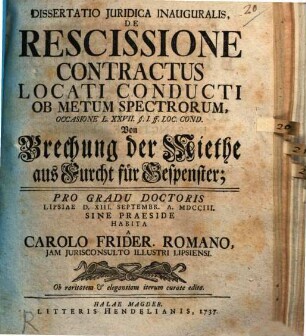 Dissertatio Juridica Inauguralis, De Rescissione Contractus Locati Conducti Ob Metum Spectrorum, Occasione L.XXVII. §. I. ff. loc. cond. Von Brechung der Miethe aus Furcht für Gespenster