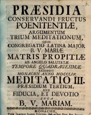 Præsidia Conservandi Fructus Poenitentiæ, Argumentum Trium Meditationum : Quas Congregatio Latina Major B.V. Mariæ Matris Propitiæ Ab Angelo Salutatæ Tempore Quadragesimæ Exhibuit Monachii Anno MDCCLIV., Meditatio III.. Præsidium Tertium, Sive Fiducia, Et Devotio Erga B.V. Mariam
