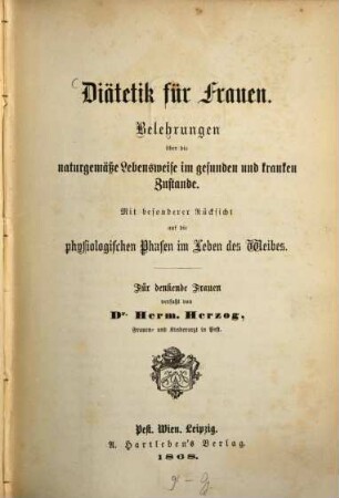 Diätetik für Frauen : Belehrungen über die naturgemäße Lebensweise im gesunden und kranken Zustande. Mit besonderer Rücksicht auf die physiologischen Phasen im Leben des Weibes. Für denkende Frauen verfaßt