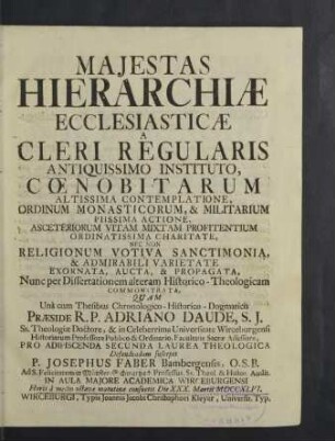 Majestas Hierarchiae Ecclesiasticae : A Cleri Regularis Antiquissimo Instituto, Coenobitarum Altissima Contemplatione, Ordinum Monasticorum, & Militarium Piissima Actione ...