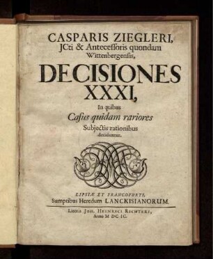 Casparis Ziegleri, ICti & Antecessoris quondam Wittenbergensis, Decisiones XXXI : In quibus Casus quidam rariores Subiectis rationibus deciduntur