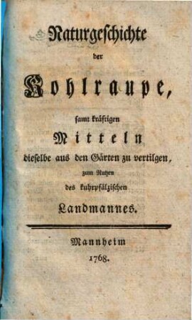 Naturgeschichte der Kohlraupe, samt kräftigen Mitteln dieselbe aus den Gärten zu vertilgen, zum Nutzen des kurpfälzischen Landmannes