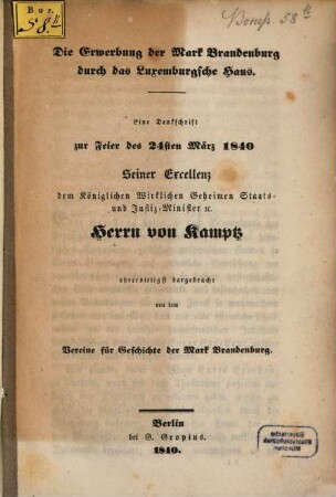 Die Erwerbung der Mark Brandenburg, durch das Luxemburgsche Haus : e. Denkschr. zur Feier des 24. März 1840 Seiner Excellenz ... von Kamptz ... dargebr. von dem Vereine für Geschichte der Mark Brandenburg