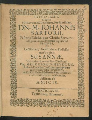 Epithalamia Nuptiis ... Johannis Sartorii, Pastoris Ecclesiae ... in agro Schoßnitz ... Sponsi, & ... Virginis Susannae ... Melchioris Heudorn, Pastoris Ecclesiae ... in agro Pleßwitz ... filiae Sponsae, A. D. XII. Calend. Martias Anni ... MDCXXV. ... celebrandis