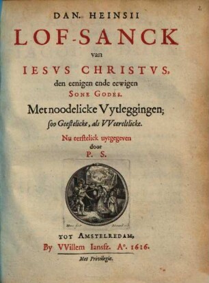 Dan. Heinsii Lof-sanck van Jesus Christus, den eenigen ende eewigen sone Godes : Met noodelicke uytleggingen, soo geestelicke, als wereltlicke