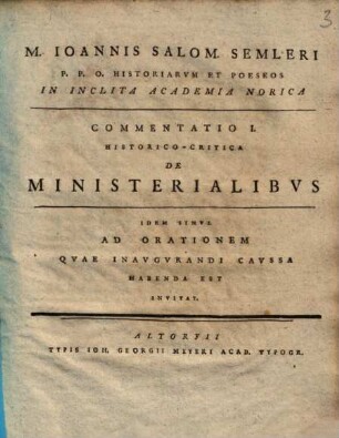 M. Ioannis Salom. Semleri P.P.O. Historiarvm Et Poeseos In Inclita Academia Norica Commentatio I. Historico-Critica De Ministerialibvs : Idem Simul Ad Orationem Quae Inaugurandi Caussa Habenda Est Invitat