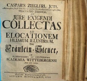 Casparis Ziegleri tractatio iuridica de iure exigendi collectas ad elocationem filiarum illustrium : = Von Fräulein-Steuer