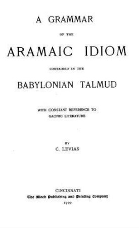 A grammar of the Aramaic idiom contained in the Babylonian Talmud : with constant reference to Gaonic literature / C. Levias
