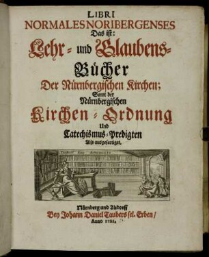 Libri Normales Noribergenses Das ist: Lehr- und Glaubens-Bücher der Nürnbergischen Kirchen; Samt der Nürnbergischen Kirchen-Ordnung und Catechismus-Predigten Also ausgefertiget