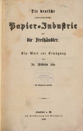 Die deutsche (zollvereinsländische) Papier-Industrie und die Freihändler : Ein Wort zur Erwägung von Fr. Wilhelm Süss
