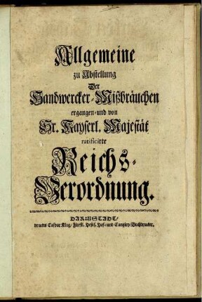 Allgemeine zu Abstellung Der Handwercker=Mißbräuchen ergangen- und von Sr. Kayserl. Majestät ratificirte Reichs-Verordnung