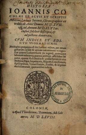 Historia Ioannis Cochlaei De Actis Et Scriptis Martini Lutheri Saxonis : Chronigraphicè ex ordine ab Anno Domini M.D.XVII. vsq[ue] ad Annum M.D.XLVI inclusiuè, fideliter descripta, et ad posteros denarrata ; Cvm Indice Et Edicto VVormatiensi