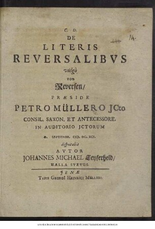 De Literis Reversalibus vulgo von Reversen/ Praeside Petro Müllero ... In Auditorio ICtorum D. ... Septembr. M.DC.XCI. disputabit Autor Johannes Michael Seyferheld/ Halla Suevus