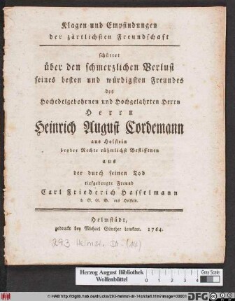 Klagen und Empfindungen der zärtlichsten Freundschaft schüttet über den schmerzlichen Verlust seines besten und würdigsten Freundes des Hochedelgebohrnen und Hochgelahrten Herrn Herrn Heinrich August Cordemann aus Holstein beyder Rechte rühmlichst Beflissenen aus der durch seinen Tod tiefgebeugte Freund Carl Friederich Hasselmann d. G. G. B. aus Holstein