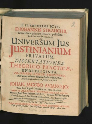 Celeberrimi ICti, D. Johannis Strauchii ... Giessensis Academiae Cancellarii Ad Universum Ius Iustinianium Privatum, Dissertationes Theorico-Practicae, Undetriginta