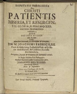 Disputatio Theologica De Christi Patientis Miseria, Et Resurgentis Gloria, E Psalmo XXII. Davidis Prophetico conscripta
