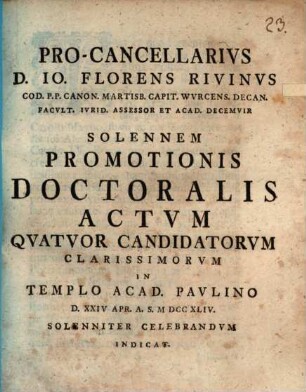 Pro-Cancellarius D. Io. Florens Rivinus ... solennem promotionis doctoralis actum quatuor candidatorum clarissimorum in templo acad. Paulino ... solenniter celebrandum indicit : [praefatus ex historia Academiae Lips.]