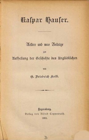 Kaspar Hauser : aeltere und neue Beiträge zur Aufhellung der Geschichte des Unglücklichen