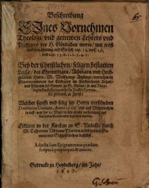 Beschreibung Eines Vornehmen Theologi, und getrewen Lehrers und Predigers des H. Göttlichen worts, mit trost und ermahnung auß Sirach cap. 14. vers. 22. und cap. 15. v. 1.2.3.4.5. Bey der Christlichen, seligen bestatten Leiche, des Ehrwirdigen, Achtbarn und Hochgelarten Herrn, M. Wolfgangi Amlingi, vornehmen Superintendenten des Elbkreyses im Fürstenthumb Anhalt, und Pfarrern der Gemein zu S. Niclas, so wol Theologiae Professoris publici in Illustri Gymnasio primarii, zu Zerbst, Welcher ... verschieden Dominica Cantate, Anno 1606. ...