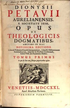 Dionysii Petavii Aurelianensis, E Societate Jesu, Opus De Theologicis Dogmatibus, Tomus Primus. In quo de Deo uno, Deíque proprietatibus agitur