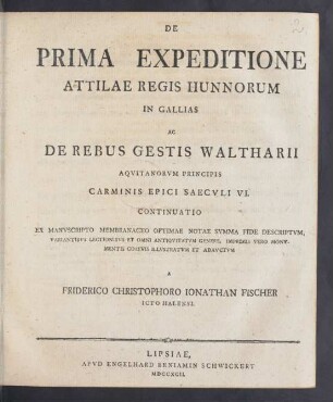 De Prima Expeditione Attilae Regis Hunnorum In Gallias Ac De Rebus Gestis Waltharii Aqvitanorvm Principis Carminis Epici Saecvli VI. : Continuatio Ex Manvscripto Membranaceo Optimae Notae Svmma Fide Descriptvm, Variantibvs Lectionibvs Et Omni Antiqvitatvm Genere, Imprimis Vero Monvmentis Coaevis