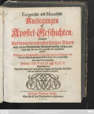 Exegetische und Moralische Auslegungen der Apostel-Geschichten : Darinnen Aus denen vornehmsten Kirchen-Vätern nicht nur der Buchstäbliche Verstand deutlich erkläret, sondern auch die Moralien zugleich mit angeführet werden
