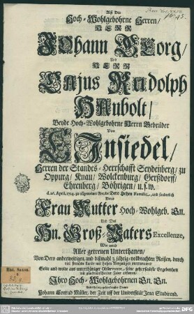 Alß Die ... Herren, Herr Johann Georg Und Herr Cajus Rudolph Haubolt, Beyde Hoch-Wohlgebohrne Herrn Gebrüder Von Einsiedel, ... d. 26. April. 1714. zu allgemeiner Freude Dero Hohen Familie, ... Von Dero anderweitigen, und dißmahl 3. jährig-vollbrachten Reißen, durch viel frembde Lande mit hohen Vergnügen retourniert, Solte und wolte ... mit glückwünschender Feder abstatten
