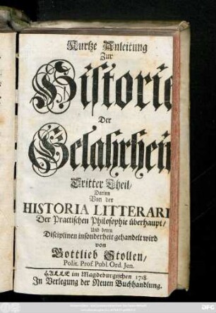 Theil 3: Darinn Von der Historia Litteraria, Der Practischen Philosophie überhaupt, Und deren Disciplinen insonderheit gehandelt wird