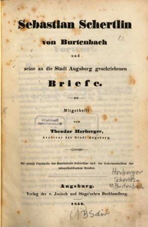 Sebastian Schertlin von Burtenbach und seine an die Stadt Augsburg geschriebenen Briefe : mit einem Facsimile der Handschrift Schertlins und der Geheimschriften des schmalkaldischen Bundes