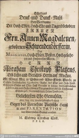 Schuldiges Denck- und Danck-Mahl Bey Beerdigung Der ... Annen Magdalenen, gebohrnen Schwendendörfferin, Des ... Abraham Christoph Platzens ... Geliebtesten Ehe-Gemahlin, am 8. Aug. 1712 ... bey schmertzlichen Beyleyd errichtet