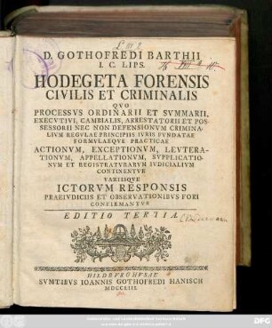 D. Gothofredi Barthii I. C. Lips. Hodegeta Forensis Civilis Et Criminalis :Qvo Processvs Ordinarii Et Svmmarii, Execvtivi, Cambialis ... Continentvr Variisqve Ictorvm Responsis Praeivdiciis Et Observationibvs Fori Confirmantvr