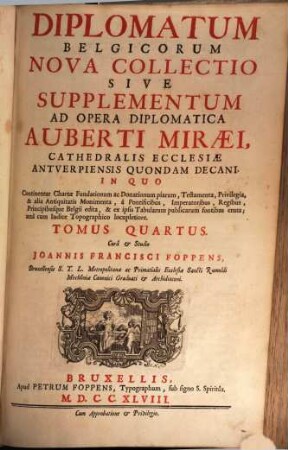 Diplomatum Belgicorum Nova Collectio Sive Supplementum Ad Opera Diplomatica Auberti Miraei Cathedralis Ecclesiae Antverpiensis Quondam Decani : In Quo Continentur Chartae Fundationum ac Donationum piarum, Testamenta, Privilegia ..., 4