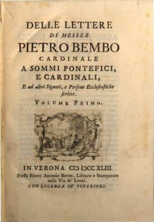 Delle Lettere Di Messer Pietro Bembo Cardinale, Volume Primo. Delle Lettere Di Messer Pietro Bembo Cardinale A Sommi Pontefici, E Cardinali, E ad altri Signori, e Persone Ecclesiastiche scritte
